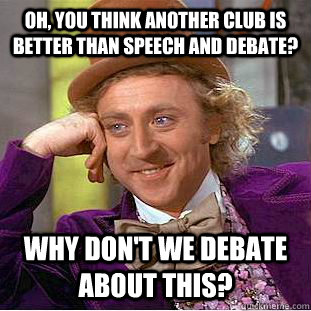 Oh, you think another club is better than speech and debate? why don't we debate about this? - Oh, you think another club is better than speech and debate? why don't we debate about this?  Condescending Wonka