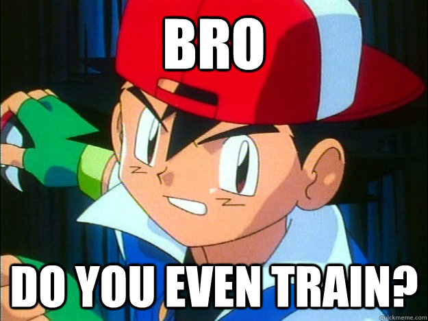 Bro Do you even train?  Ash Ketchum - 1King