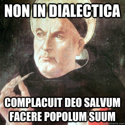 Non in dialectica  complacuit Deo salvum facere popolum suum  Thomas Aquinas