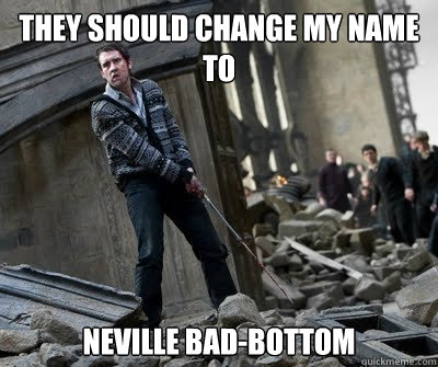 they should change my name to neville bad-bottom  Neville owns