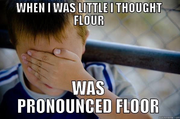 WHEN I WAS LITTLE I THOUGHT FLOUR WAS PRONOUNCED FLOOR Confession kid