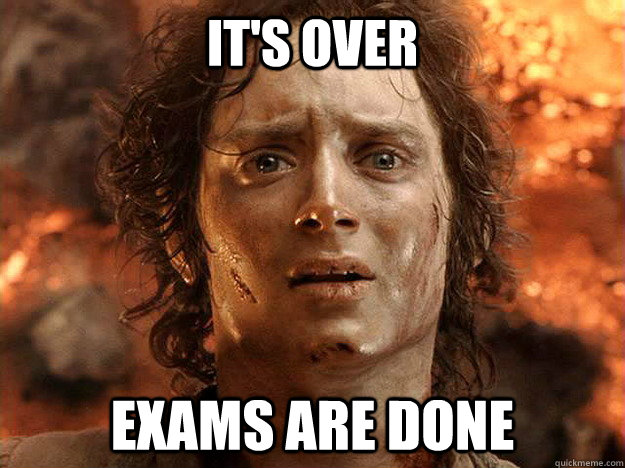 it's over Exams are done   frodo