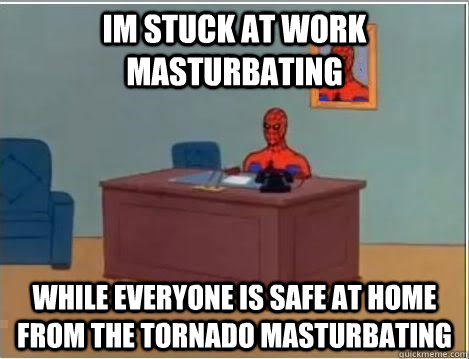 im stuck at work masturbating while everyone is safe at home from the tornado masturbating  Spiderman Desk