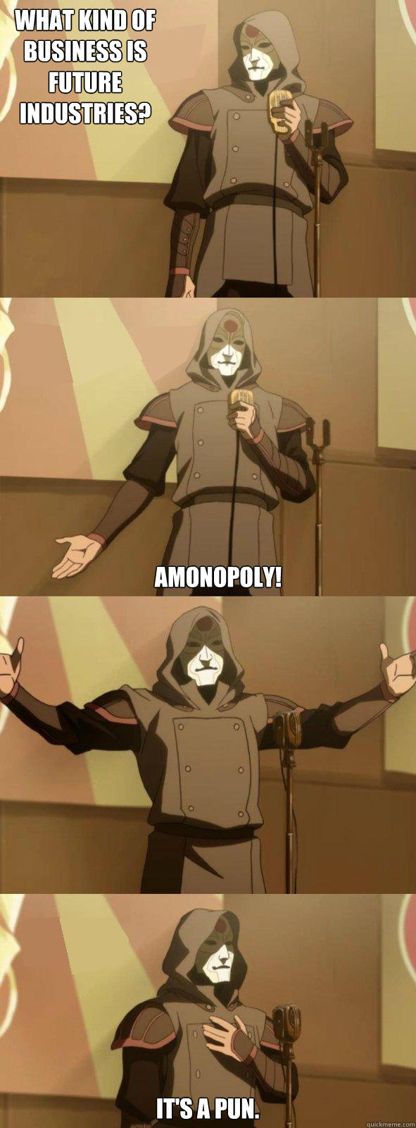 What kind of business is Future Industries? Amonopoly!  It's a pun. - What kind of business is Future Industries? Amonopoly!  It's a pun.  Bad Joke Amon