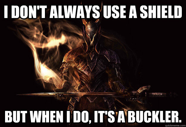 I don't always use a shield but when I do, it's a buckler.  Dark Souls Meme