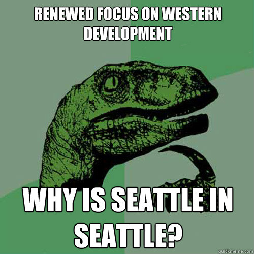 Renewed focus on Western development why is Seattle in Seattle?  Philosoraptor