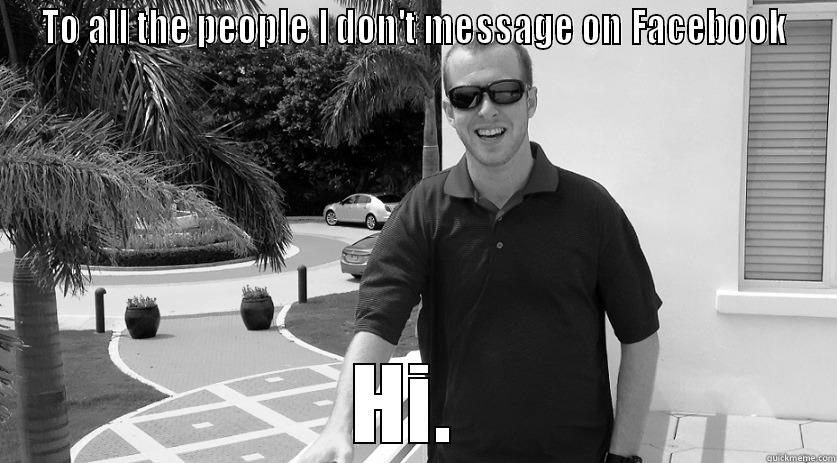 fb marketing - TO ALL THE PEOPLE I DON'T MESSAGE ON FACEBOOK HI.  Misc