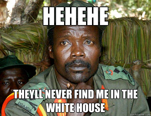 hehehe theyll never find me in the white house  Kony