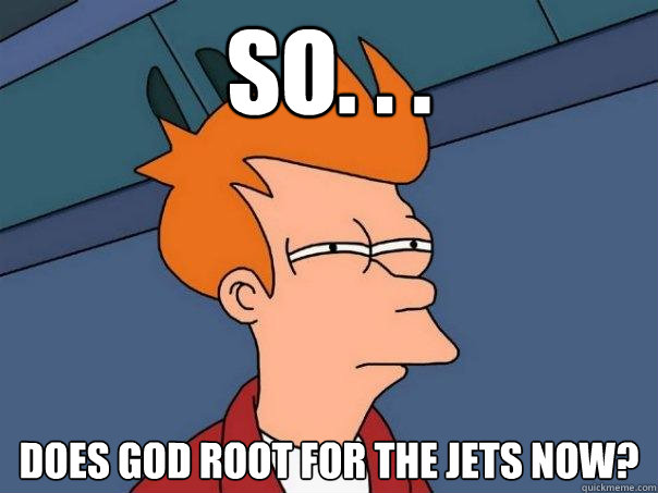 So. . . Does God root for the Jets now?  Futurama Fry