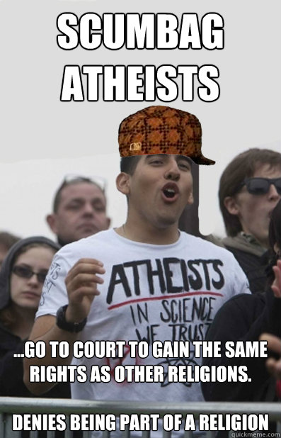 Scumbag
Atheists ...go to court to gain the same rights as other religions.

Denies being part of a religion  