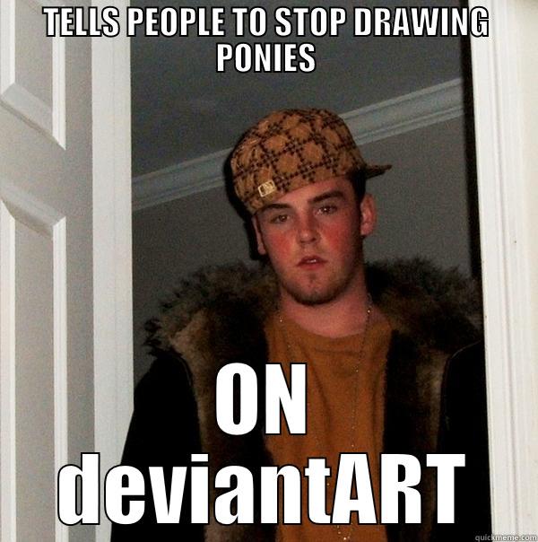 TELLS PEOPLE TO STOP DRAWING PONIES ON DEVIANTART Scumbag Steve