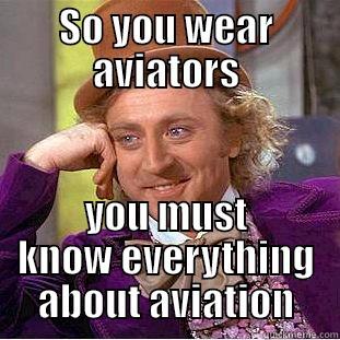 SO YOU WEAR AVIATORS YOU MUST KNOW EVERYTHING ABOUT AVIATION Condescending Wonka