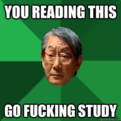 You reading this  go fucking study  High Expectations Asian Father