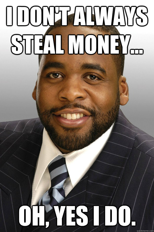 I don't always steal money... Oh, Yes I do. - I don't always steal money... Oh, Yes I do.  Kwame Kilpatrick