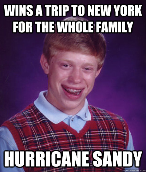 Wins a trip to New york for the whole family HURRICANE SANDY  Bad Luck Brian