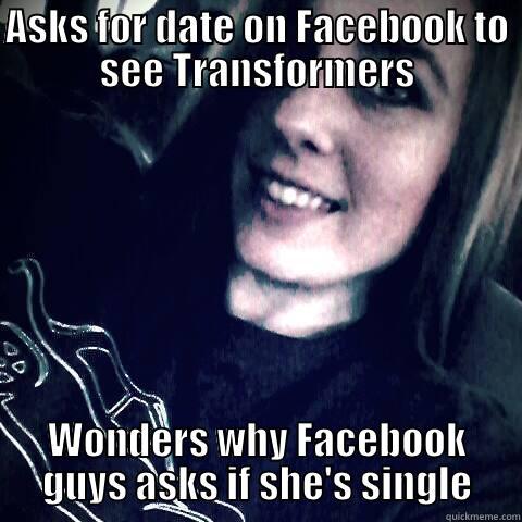 ASKS FOR DATE ON FACEBOOK TO SEE TRANSFORMERS WONDERS WHY FACEBOOK GUYS ASKS IF SHE'S SINGLE Misc