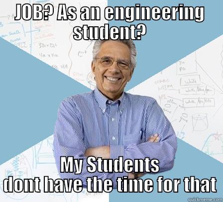 engr studnet life - JOB? AS AN ENGINEERING STUDENT? MY STUDENTS DONT HAVE THE TIME FOR THAT Engineering Professor