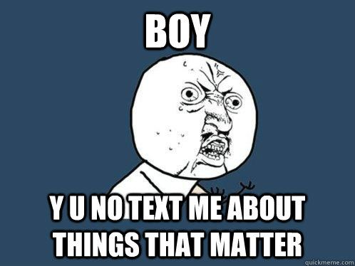 boy  y u no text me about things that matter - boy  y u no text me about things that matter  Y U No