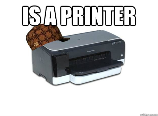 IS A PRINTER  - IS A PRINTER   Scumbag Printer