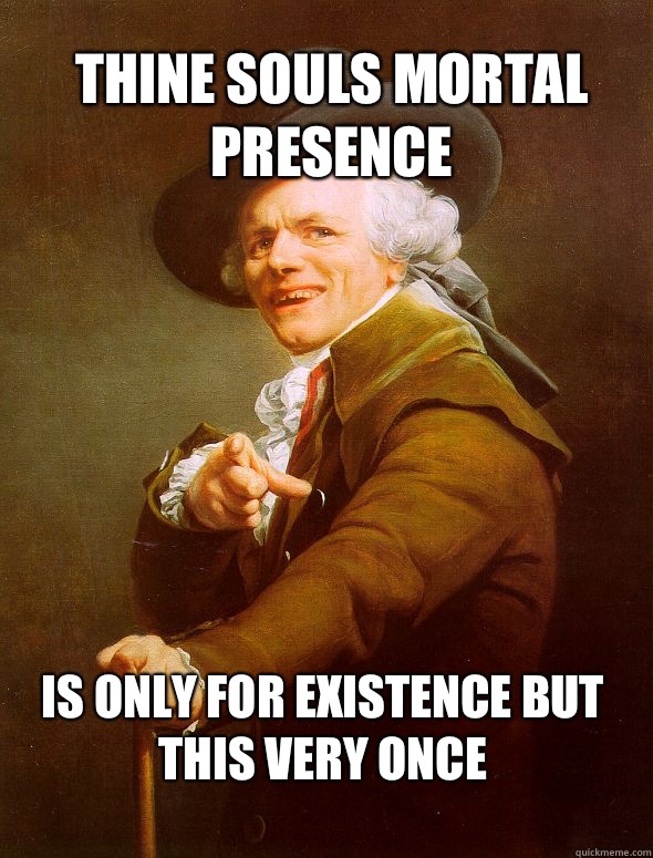 Thine souls mortal presence  Is only for existence but this very once  Joseph Ducreux