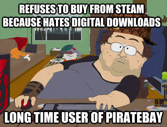 refuses to buy from steam because hates digital downloads Long Time user of piratebay  - refuses to buy from steam because hates digital downloads Long Time user of piratebay   Scumbaggamer