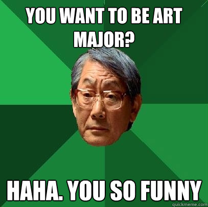 you want to be art major? haha. you so funny  High Expectations Asian Father