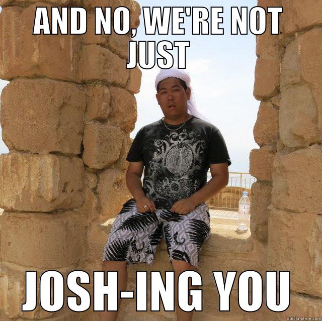 AND NO, WE'RE NOT JUST JOSH-ING YOU Misc