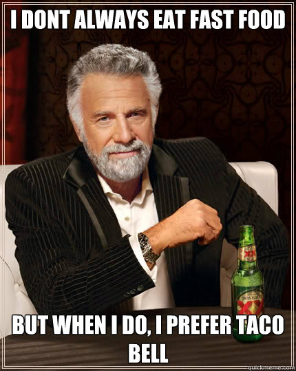 I dont always eat fast food But when I do, I prefer Taco Bell  Dos Equis man