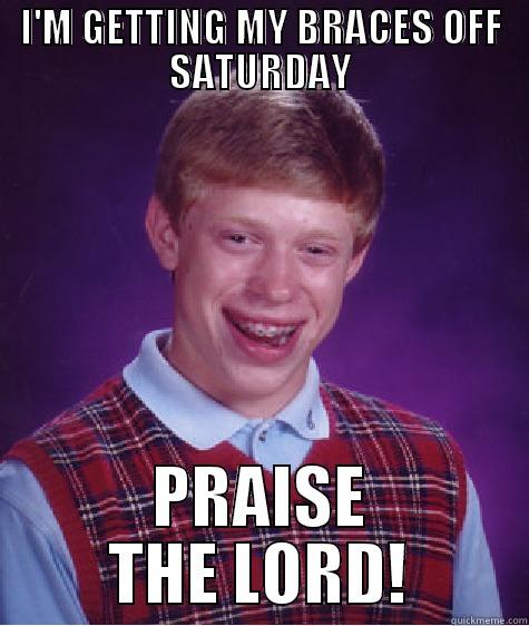 I'M GETTING MY BRACES OFF SATURDAY PRAISE THE LORD! Bad Luck Brian