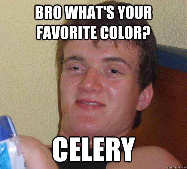 Bro what's your favorite color? Celery - Bro what's your favorite color? Celery  10 Guy
