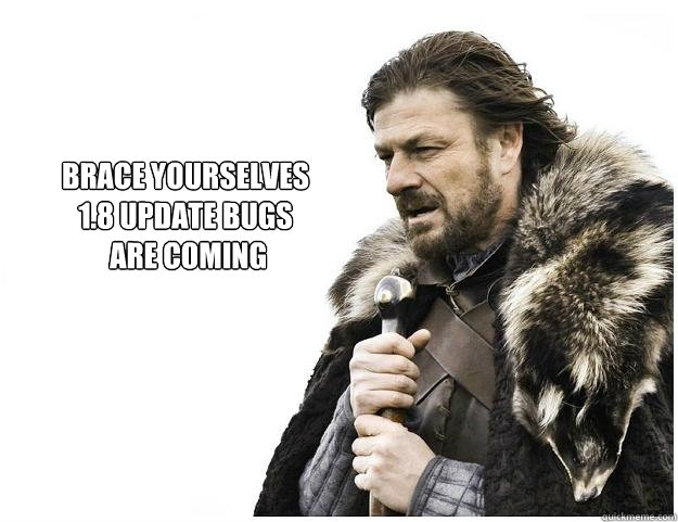 Brace yourselves
1.8 Update bugs
 are coming  Imminent Ned