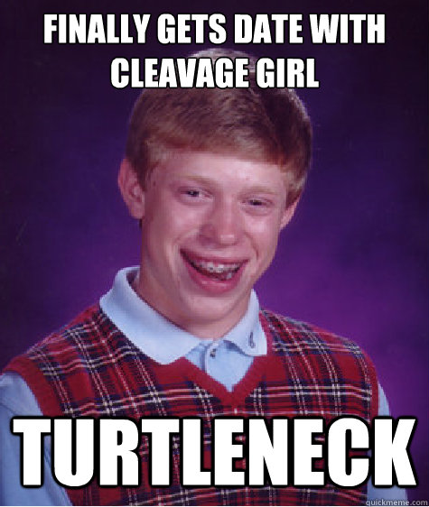 Finally Gets Date with Cleavage girl  turtleneck   Bad Luck Brian