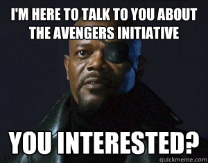 I'm here to talk to you about the avengers initiative You interested? - I'm here to talk to you about the avengers initiative You interested?  Nickfury meme