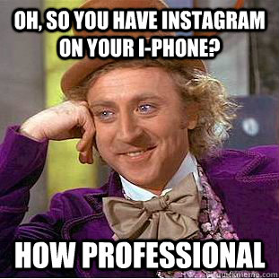 Oh, so you have instagram on your i-phone? how professional   Condescending Wonka