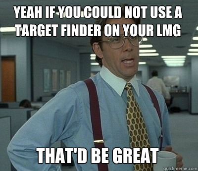 Yeah if you could not use a target finder on your LMG That'd be great  Bill Lumbergh