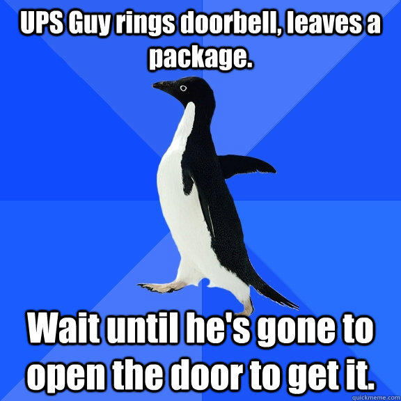 UPS Guy rings doorbell, leaves a package. Wait until he's gone to open the door to get it. - UPS Guy rings doorbell, leaves a package. Wait until he's gone to open the door to get it.  Socially Awkward Penguin