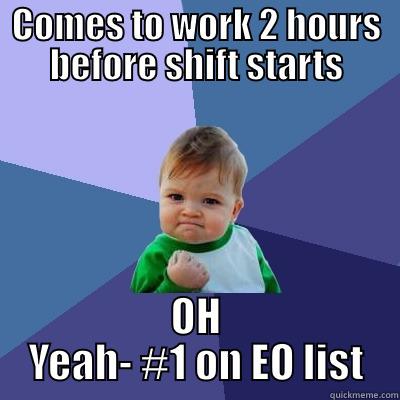 COMES TO WORK 2 HOURS BEFORE SHIFT STARTS OH YEAH- #1 ON EO LIST Success Kid