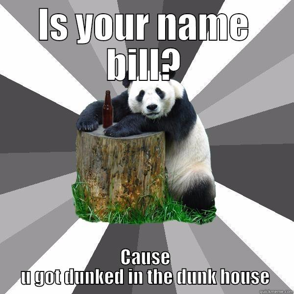 IS YOUR NAME BILL? CAUSE U GOT DUNKED IN THE DUNK HOUSE Pickup-Line Panda