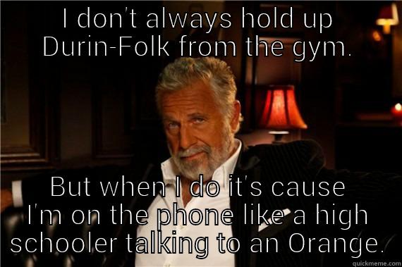 I DON'T ALWAYS HOLD UP DURIN-FOLK FROM THE GYM. BUT WHEN I DO IT'S CAUSE I'M ON THE PHONE LIKE A HIGH SCHOOLER TALKING TO AN ORANGE. Misc