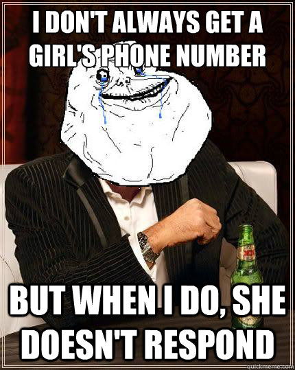 I don't always get a girl's phone number but when i do, she doesn't respond - I don't always get a girl's phone number but when i do, she doesn't respond  Most Forever Alone In The World
