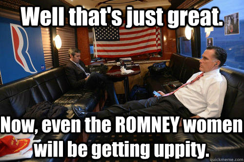 Well that's just great. Now, even the ROMNEY women will be getting uppity.  Sudden Realization Romney