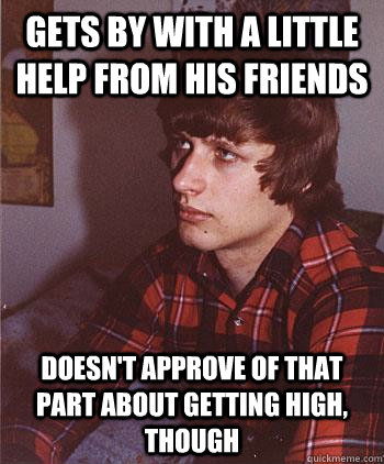 GETS BY with a little help from his friends doesn't approve of that part about getting high, though  Hipster Harper