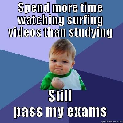 SPEND MORE TIME WATCHING SURFING VIDEOS THAN STUDYING STILL PASS MY EXAMS Success Kid