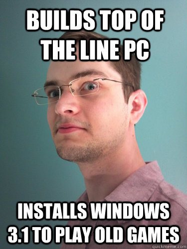 Builds top of the line PC Installs Windows 3.1 to play old games - Builds top of the line PC Installs Windows 3.1 to play old games  Phanboy does dis