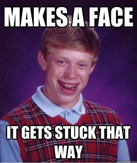 Makes a face it gets stuck that way  Bad Luck Brian