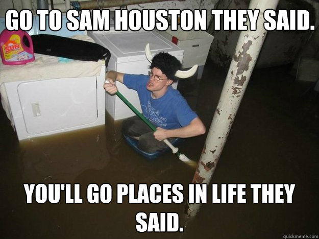 Go to Sam Houston they said. You'll go places in life they said. - Go to Sam Houston they said. You'll go places in life they said.  Do the laundry they said