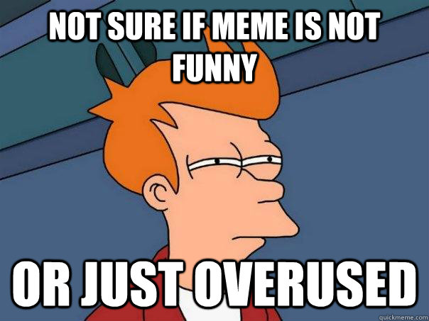 Not sure if meme is not funny Or just overused - Not sure if meme is not funny Or just overused  Futurama Fry