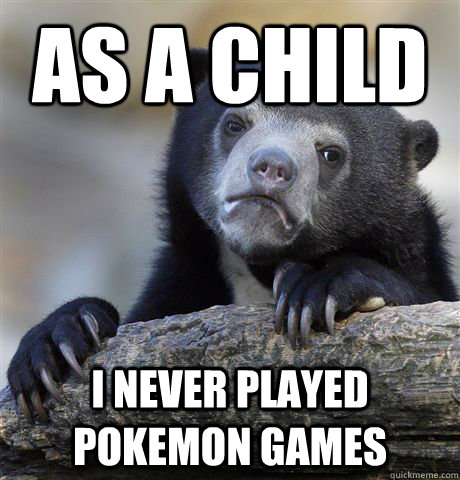 As a child I never played pokemon games - As a child I never played pokemon games  Confession Bear