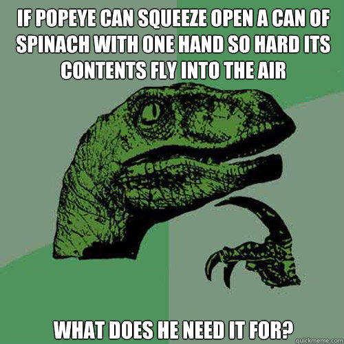 if popeye can squeeze open a can of spinach with one hand so hard its contents fly into the air what does he need it for? - if popeye can squeeze open a can of spinach with one hand so hard its contents fly into the air what does he need it for?  Philosoraptor