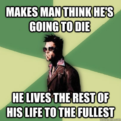 Makes man think he's going to die He lives the rest of his life to the fullest  Helpful Tyler Durden